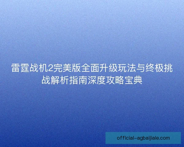 雷霆战机2完美版全面升级玩法与终极挑战解析指南深度攻略宝典
